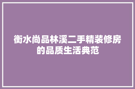 衡水尚品林溪二手精装修房的品质生活典范