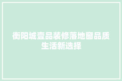 衡阳城壹品装修落地窗品质生活新选择