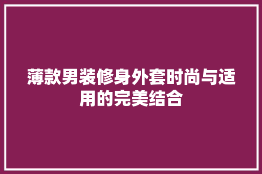薄款男装修身外套时尚与适用的完美结合