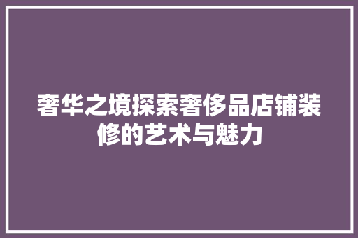 奢华之境探索奢侈品店铺装修的艺术与魅力  第1张