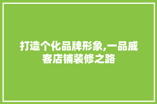 打造个化品牌形象,一品威客店铺装修之路