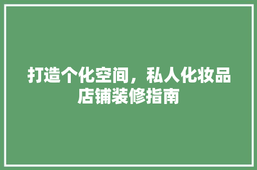 打造个化空间，私人化妆品店铺装修指南