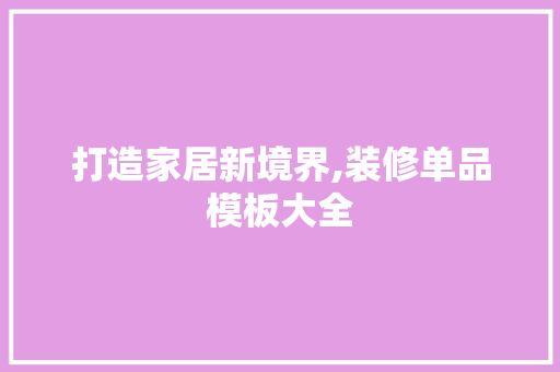 打造家居新境界,装修单品模板大全