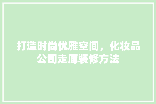 打造时尚优雅空间，化妆品公司走廊装修方法