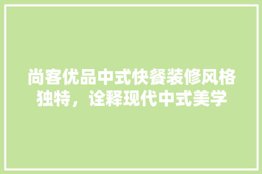 尚客优品中式快餐装修风格独特，诠释现代中式美学  第1张