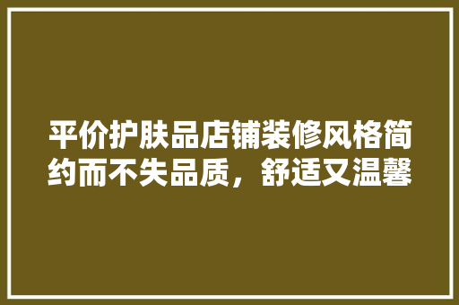 平价护肤品店铺装修风格简约而不失品质，舒适又温馨