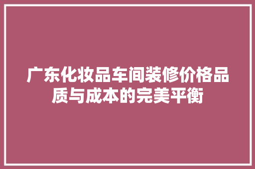 广东化妆品车间装修价格品质与成本的完美平衡