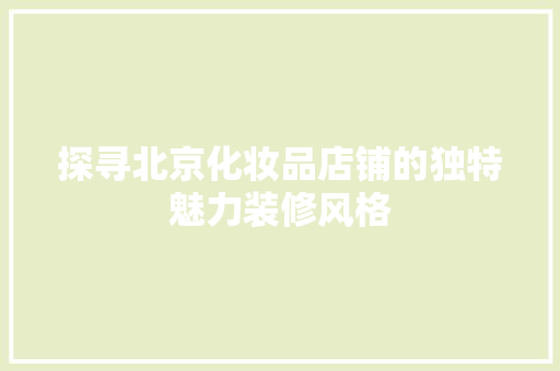 探寻北京化妆品店铺的独特魅力装修风格