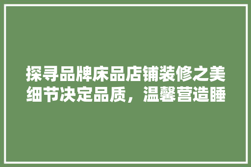 探寻品牌床品店铺装修之美细节决定品质，温馨营造睡眠天堂