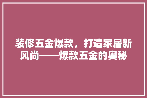 装修五金爆款，打造家居新风尚——爆款五金的奥秘