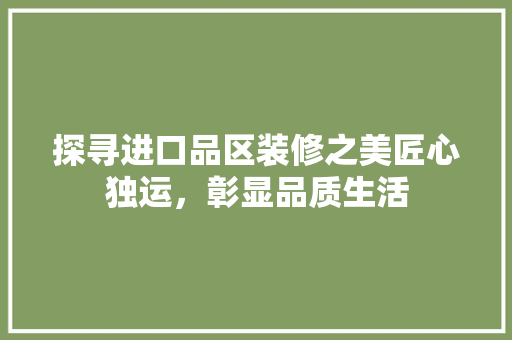探寻进口品区装修之美匠心独运，彰显品质生活