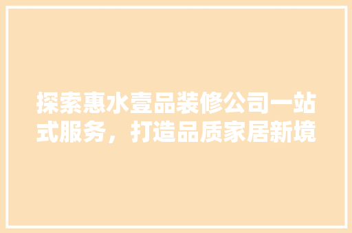 探索惠水壹品装修公司一站式服务，打造品质家居新境界