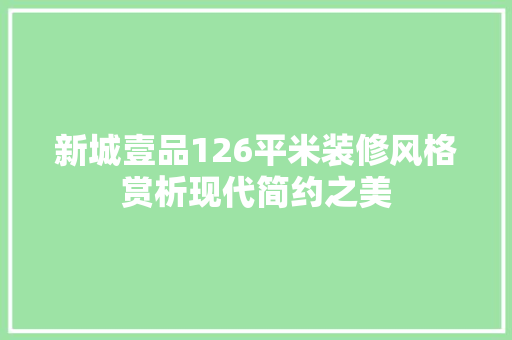 新城壹品126平米装修风格赏析现代简约之美