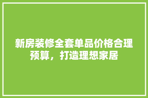 新房装修全套单品价格合理预算，打造理想家居