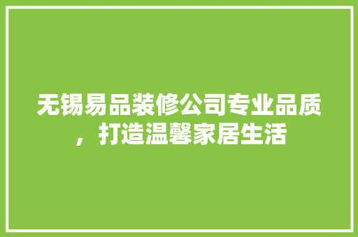 无锡易品装修公司专业品质，打造温馨家居生活