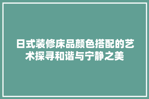 日式装修床品颜色搭配的艺术探寻和谐与宁静之美  第1张