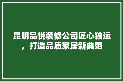 昆明品悦装修公司匠心独运，打造品质家居新典范
