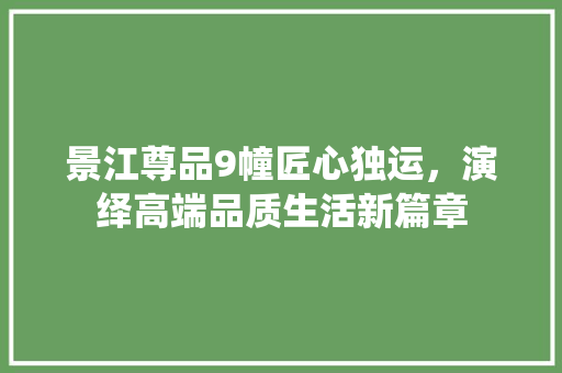 景江尊品9幢匠心独运，演绎高端品质生活新篇章  第1张
