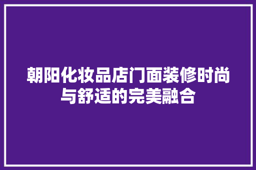 朝阳化妆品店门面装修时尚与舒适的完美融合
