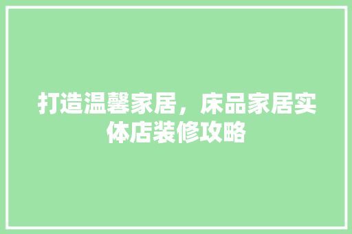打造温馨家居，床品家居实体店装修攻略