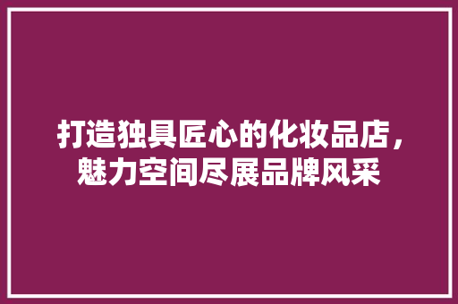 打造独具匠心的化妆品店，魅力空间尽展品牌风采