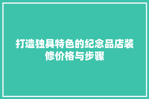 打造独具特色的纪念品店装修价格与步骤
