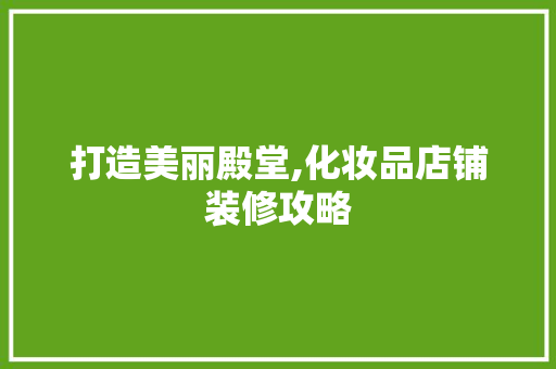 打造美丽殿堂,化妆品店铺装修攻略