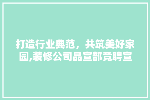 打造行业典范，共筑美好家园,装修公司品宣部竞聘宣言