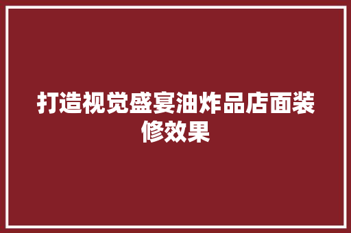 打造视觉盛宴油炸品店面装修效果  第1张