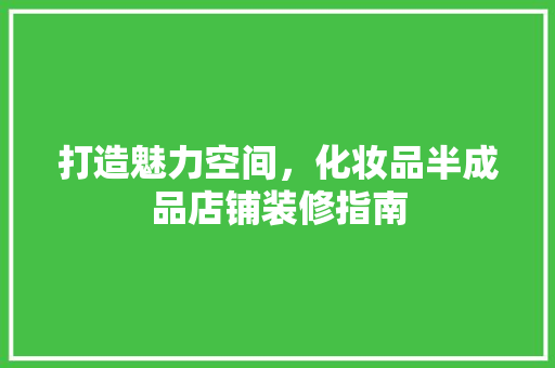 打造魅力空间，化妆品半成品店铺装修指南