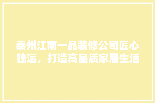 泰州江南一品装修公司匠心独运，打造高品质家居生活