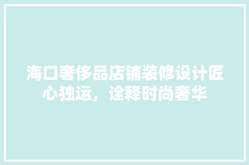 海口奢侈品店铺装修设计匠心独运，诠释时尚奢华