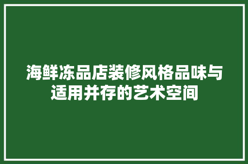 海鲜冻品店装修风格品味与适用并存的艺术空间