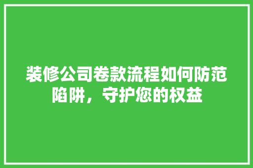 装修公司卷款流程如何防范陷阱，守护您的权益