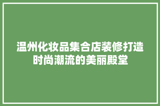 温州化妆品集合店装修打造时尚潮流的美丽殿堂