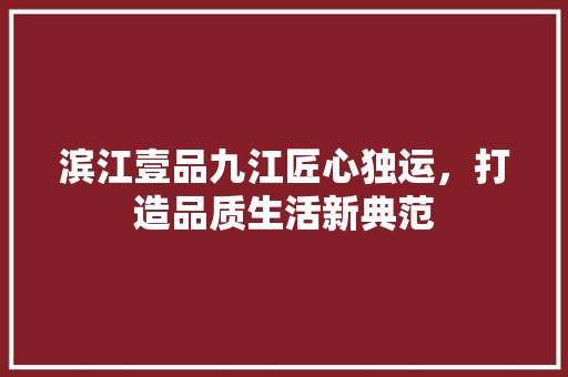 滨江壹品九江匠心独运，打造品质生活新典范