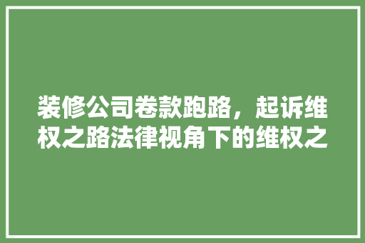装修公司卷款跑路，起诉维权之路法律视角下的维权之路