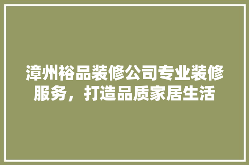 漳州裕品装修公司专业装修服务，打造品质家居生活
