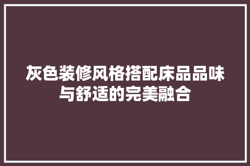 灰色装修风格搭配床品品味与舒适的完美融合
