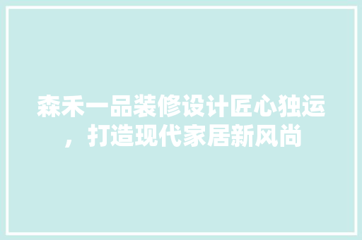 森禾一品装修设计匠心独运，打造现代家居新风尚