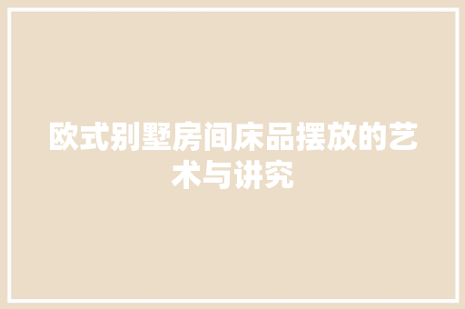 欧式别墅房间床品摆放的艺术与讲究  第1张