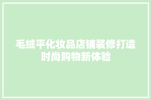 毛绒平化妆品店铺装修打造时尚购物新体验  第1张