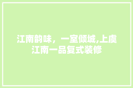 江南韵味，一室倾城,上虞江南一品复式装修