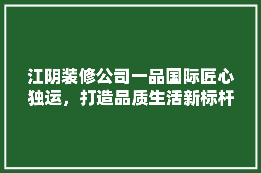 江阴装修公司一品国际匠心独运，打造品质生活新标杆  第1张