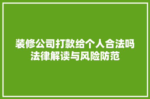 装修公司打款给个人合法吗法律解读与风险防范