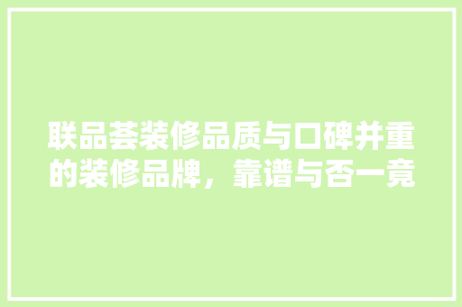 联品荟装修品质与口碑并重的装修品牌，靠谱与否一竟
