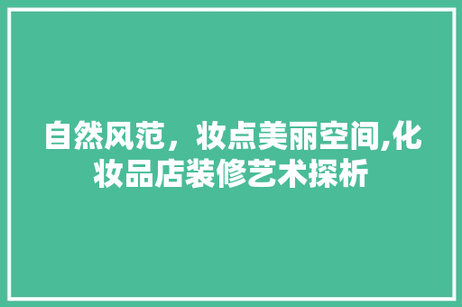 自然风范，妆点美丽空间,化妆品店装修艺术探析