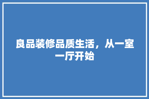 良品装修品质生活，从一室一厅开始