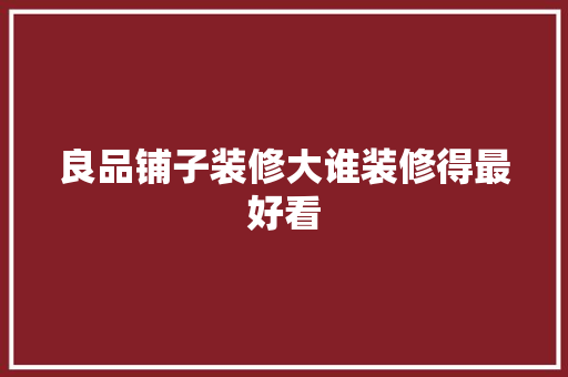 良品铺子装修大谁装修得最好看