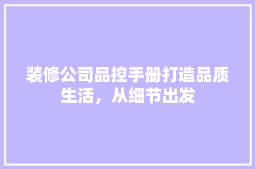 装修公司品控手册打造品质生活，从细节出发